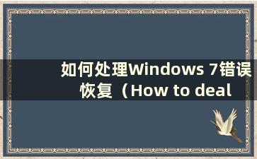 如何处理Windows 7错误恢复（How to deal with Windows 7 error recovery）